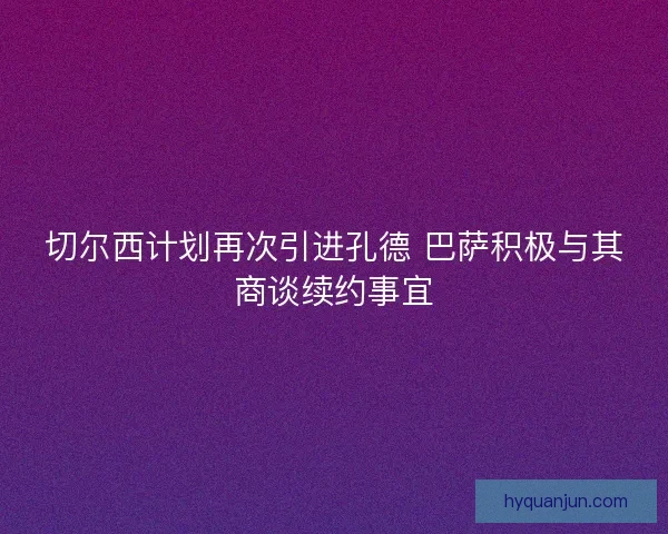 切尔西计划再次引进孔德 巴萨积极与其商谈续约事宜
