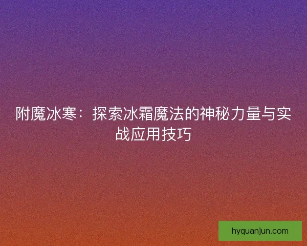 附魔冰寒：探索冰霜魔法的神秘力量与实战应用技巧