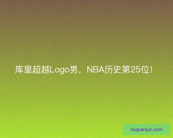 库里超越Logo男，NBA历史第25位！