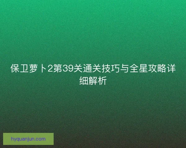 保卫萝卜2第39关通关技巧与全星攻略详细解析